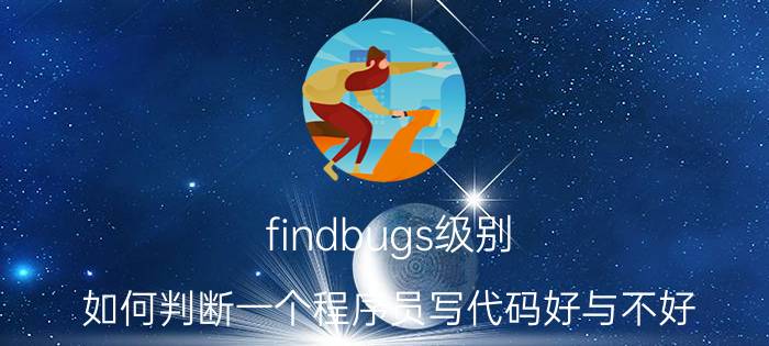 findbugs级别 如何判断一个程序员写代码好与不好？